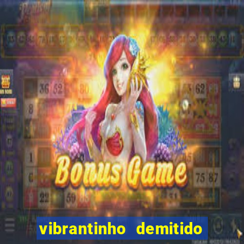 vibrantinho demitido do alterosa esporte